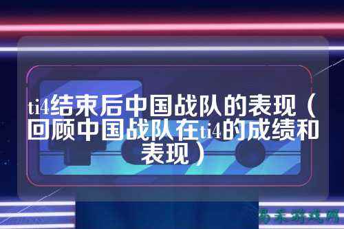 ti4结束后中国战队的表现（回顾中国战队在ti4的成绩和表现）