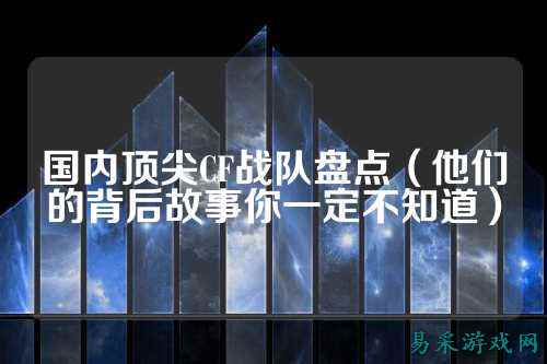 国内顶尖CF战队盘点（他们的背后故事你一定不知道）