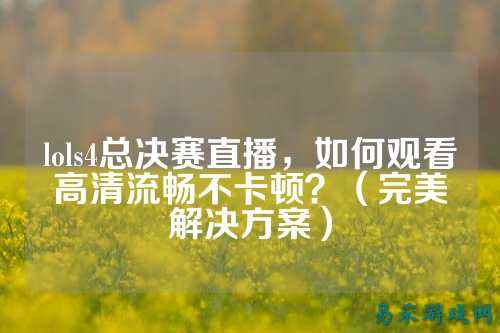 lols4总决赛直播,如何观看高清流畅不卡顿?(完美解决方案)