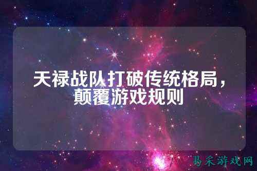 天禄战队打破传统格局，颠覆游戏规则