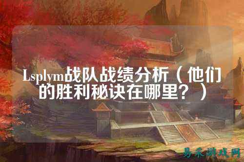 Lsplym战队战绩分析（他们的胜利秘诀在哪里？）