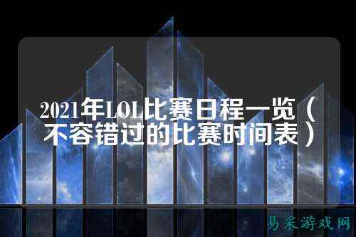 2021年LOL比赛日程一览(不容错过的比赛时间表)