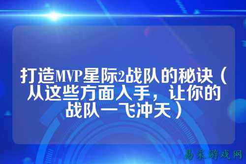 打造MVP星际2战队的秘诀（从这些方面入手，让你的战队一飞冲天）