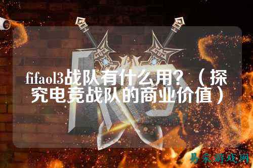 fifaol3战队有什么用？（探究电竞战队的商业价值）