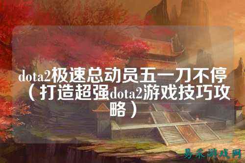 dota2极速总动员五一刀不停(打造超强dota2游戏技巧攻略)