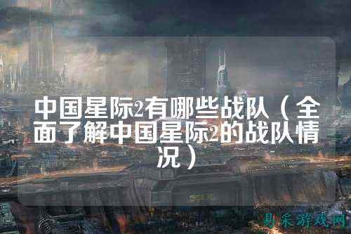 中国星际2有哪些战队（全面了解中国星际2的战队情况）