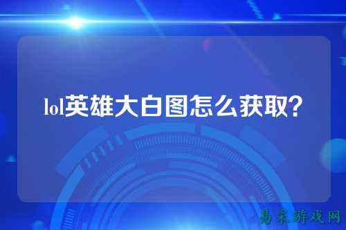 lol英雄大白图怎么获取?