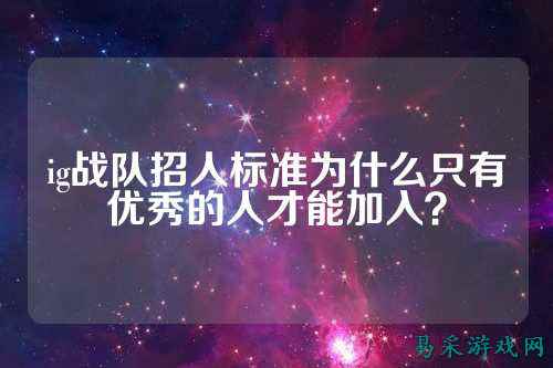 ig战队招人标准为什么只有优秀的人才能加入？
