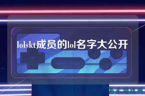 lolskt成员的lol名字大公开