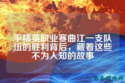 平精英职业赛曲江一支队伍的胜利背后,藏着这些不为人知的故事
