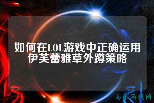 如何在LOL游戏中正确运用伊芙蕾雅草外蹲策略