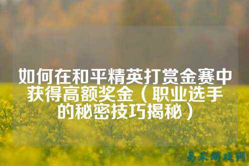 如何在和平精英打赏金赛中获得高额奖金（职业选手的秘密技巧揭秘）