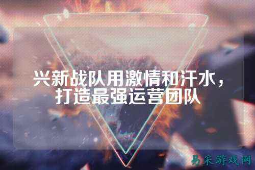 兴新战队用激情和汗水，打造最强运营团队