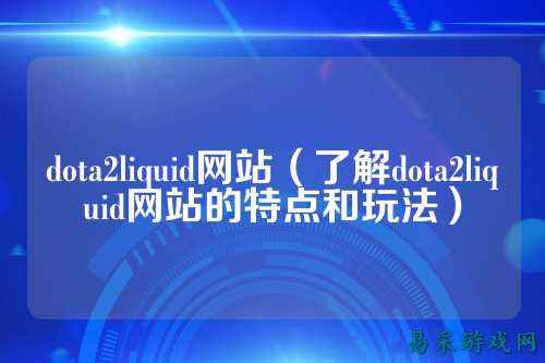 dota2liquid网站（了解dota2liquid网站的特点和玩法）