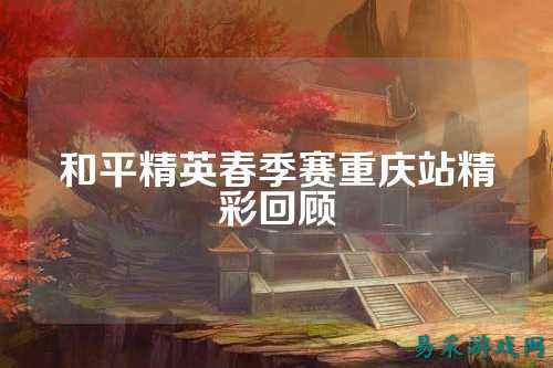 和平精英春季赛重庆站精彩回顾