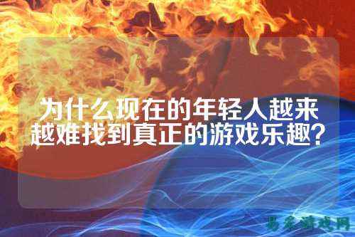 为什么现在的年轻人越来越难找到真正的游戏乐趣？