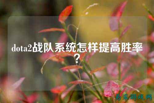dota2战队系统怎样提高胜率？