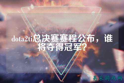 dota2ti总决赛赛程公布，谁将夺得冠军？