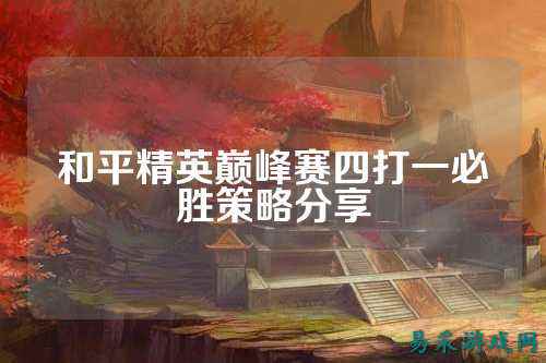 和平精英巅峰赛四打一必胜策略分享