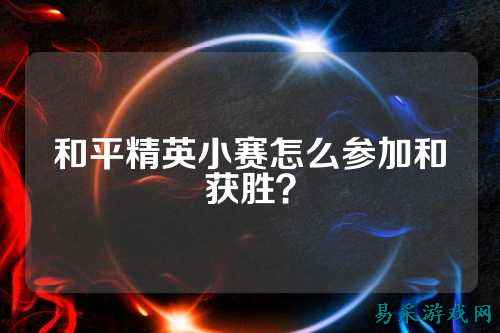 和平精英小赛怎么参加和获胜?