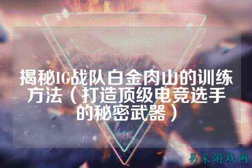 揭秘IG战队白金肉山的训练方法（打造顶级电竞选手的秘密武器）