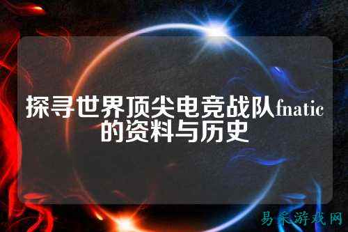 探寻世界顶尖电竞战队fnatic的资料与历史