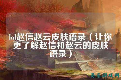 lol赵信赵云皮肤语录(让你更了解赵信和赵云的皮肤语录)