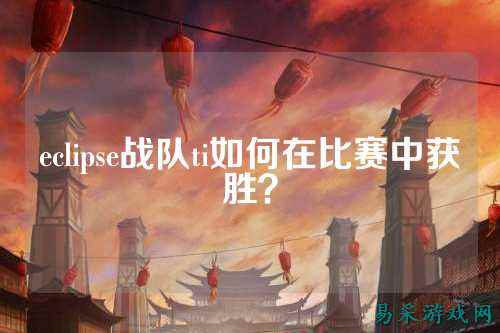 eclipse战队ti如何在比赛中获胜？