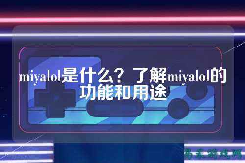 miyalol是什么?了解miyalol的功能和用途