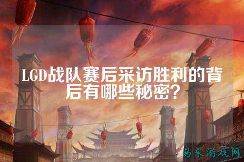 LGD战队赛后采访胜利的背后有哪些秘密？