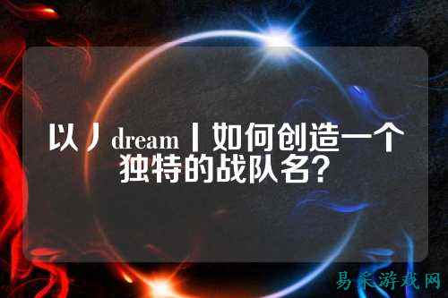 以丿dream丨如何创造一个独特的战队名？