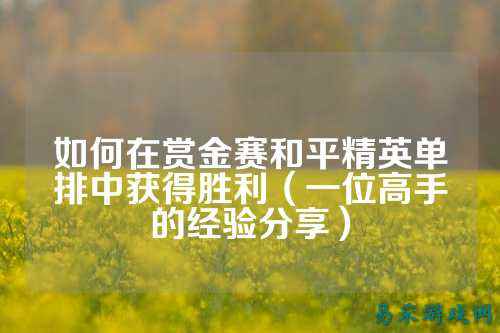 如何在赏金赛和平精英单排中获得胜利（一位高手的经验分享）