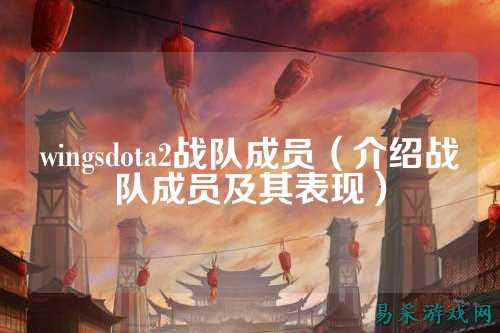 wingsdota2战队成员（介绍战队成员及其表现）