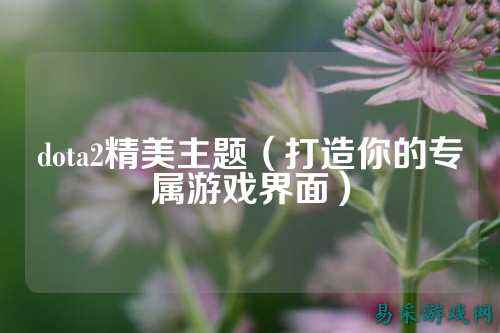 dota2精美主题（打造你的专属游戏界面）