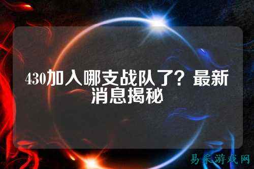 430加入哪支战队了？最新消息揭秘