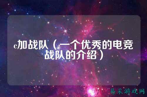 c加战队（一个优秀的电竞战队的介绍）
