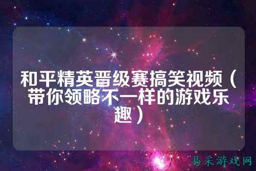 和平精英晋级赛搞笑视频(带你领略不一样的游戏乐趣)