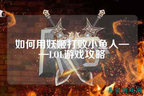 如何用妖姬打败小鱼人——LOL游戏攻略
