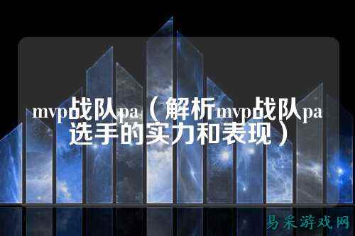 mvp战队pa（解析mvp战队pa选手的实力和表现）