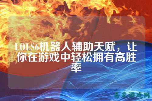 LOLS6机器人辅助天赋,让你在游戏中轻松拥有高胜率