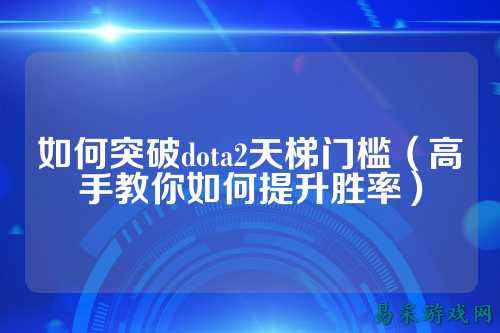 如何突破dota2天梯门槛(高手教你如何提升胜率)