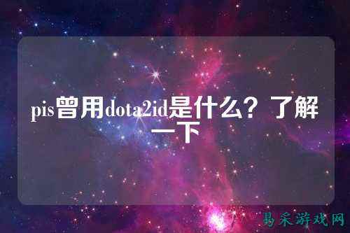 pis曾用dota2id是什么?了解一下