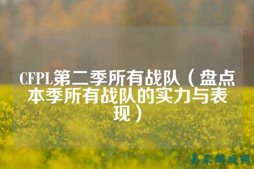 CFPL第二季所有战队（盘点本季所有战队的实力与表现）