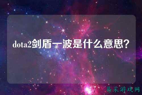 dota2剑盾一波是什么意思?
