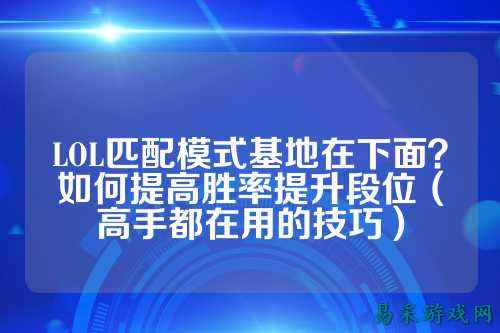 LOL匹配模式基地在下面?如何提高胜率提升段位(高手都在用的技巧)