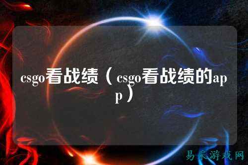 csgo看战绩(csgo看战绩的app)