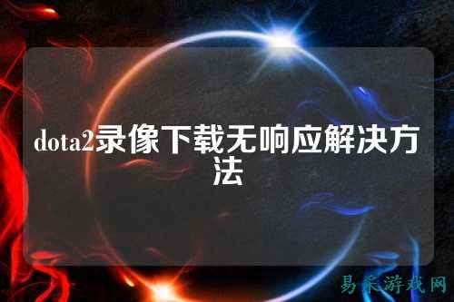 dota2录像下载无响应解决方法
