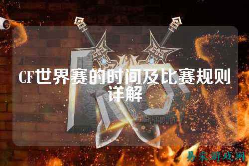 CF世界赛的时间及比赛规则详解