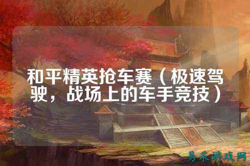 和平精英抢车赛(极速驾驶,战场上的车手竞技)