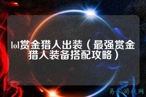 lol赏金猎人出装(最强赏金猎人装备搭配攻略)